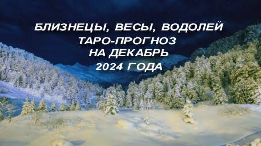 БЛИЗНЕЦЫ, ВЕСЫ, ВОДОЛЕЙ ТАРО-ПРОГНОЗ НА ДЕКАБРЬ 2024 ГОДА