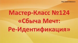 Мастер-Класс Быстрого Развития №124 "Сбыча Мечт: Реидентификация"