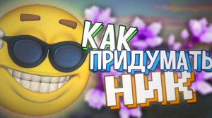 КАК ПРИДУМАТЬ НИК?!
