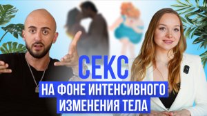 Секс на фоне интенсивного изменения тела