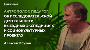 Антрополог, педагог об исследовательской деятельности, экспедициях и социокультурных проектах