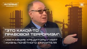 "Это какой-то правовой терроризм": Сбежавшие кредиторы губят жизнь почётного строителя