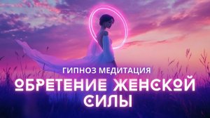 ОБРЕТЕНИЕ ЖЕНСКОЙ СИЛЫ. СТАНЬ ИСТОЧНИКОМ ЖЕНСКОЙ ЭНЕРГИИ! ОБРЕТИ СИЛУ И ГАРМОНИЮ! МЕДИТАЦИЯ ГИПНОЗ