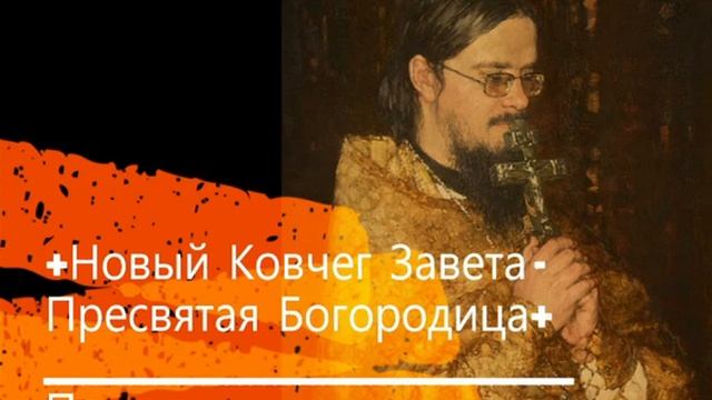 +Новый Ковчег Завета - Пресвятая Богородица+ Проповедь
