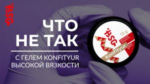 ЧТО НЕ ТАК С ЖЕСТКИМ ГЕЛЕМ KONFITYUR ВЫСОКОЙ ВЯЗКОСТИ?