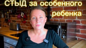 Стыд за своего особенного ребёнка..