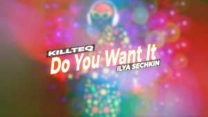 KILLTEQ x ILYA SECHKIN - Do You Want It