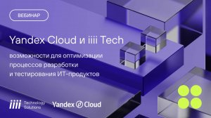 Вебинар:«Yandex Cloud и iiii Tech: оптимизация процессов разработки и тестирования ИТ-продуктов».