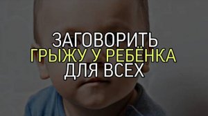 ЗАГОВОРИТЬ ГРЫЖУ У РЕБЕНКА...ДЛЯ ВСЕХ...
