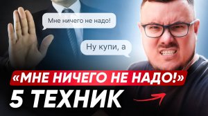 "МНЕ НИЧЕГО НЕ НАДО!". Что ответить? 5 ПРИЕМОВ и ТЕХНИК для отработки возражения