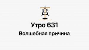 Утро 631 с Андреем Тихоновым. Волшебная причина.