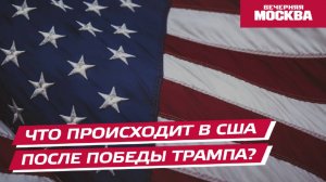 Что происходит в США после победы Дональда Трампа? // Вечерняя Москва