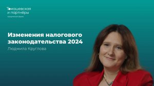 Изменения налогового законодательства 2024 | Людмила Круглова |"Томашевская и партнеры"