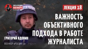 Лекция 18. Григорий Вдовин – Важность объективного подхода в работе журналиста