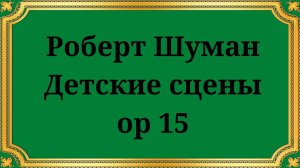Роберт Шуман Детские сцены op 15