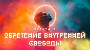 ОБРЕТИ СВОБОДУ ВНУТРИ СЕБЯ! ПРАКТИКА, МЕНЯЮЩАЯ ЖИЗНЬ!