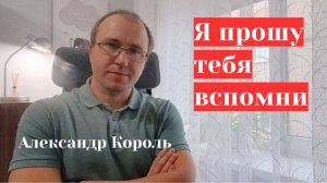 Я ПРОШУ ТЕБЯ ВСПОМНИ - АЛЕКСАНДР КОРОЛЬ