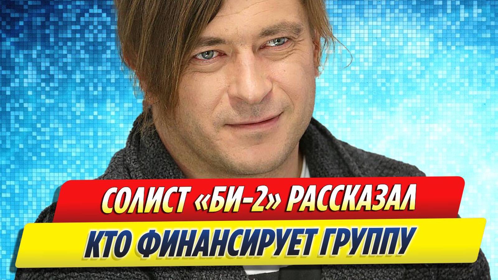 Новости Шоу-Бизнеса ★ Солист Би-2 Егор Бортник рассказал, кто финансирует группу
