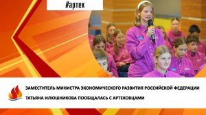 ЗАМЕСТИТЕЛЬ МИНИСТРА ЭКОНОМИЧЕСКОГО РАЗВИТИЯ ТАТЬЯНА ИЛЮШНИКОВА ПООБЩАЛАСЬ С АРТЕКОВЦАМИ