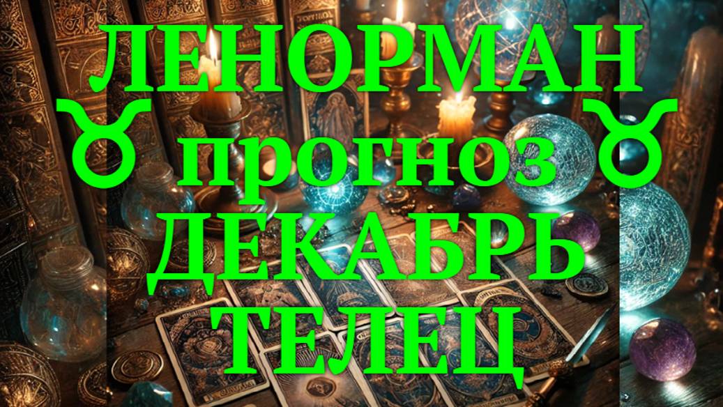 ЛЕНОРМАН-прогноз на ДЕКАБРЬ ♉️ ТЕЛЕЦ 2024