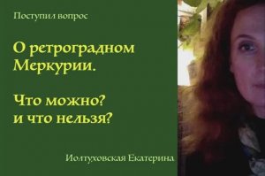 О ретроградном Меркурии. Как ориентироваться, что можно, а что нельзя. Екатерина Иолтуховская.