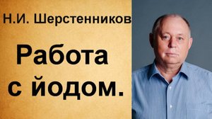 Шерстенников Н.И. Практики работы с йодом.