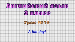 Английский язык 3 класс (Урок№10 - A fun day!)