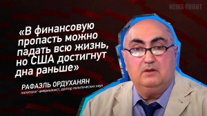 "В финансовую пропасть можно падать всю жизнь, но США достигнут дна раньше" - Рафаэль Ордуханян