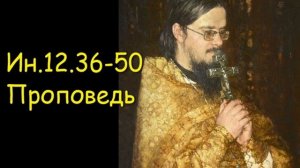 Ин.12.36-50 Проповедь