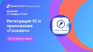 Вебинар: Интеграция 1С и приложения «Госключ» 2024-11-27