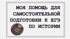 Моя помощь для самостоятельной подготовки к ЕГЭ по ИСТОРИИ