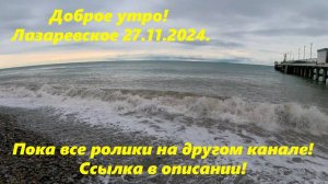 Доброе утро! Лазаревское , погода 27.11.2024. Все ролики пока на другом канале! Ссылка в описании!