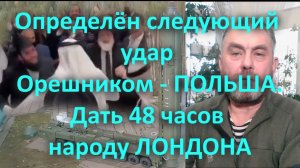 Определён следующий удар Орешником - ПОЛЬША. Дать 48 часов народу ЛОНДОНА