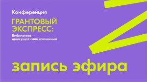 Первая конференция «Грантовый экспресс: Библиотека – движущая сила изменений» 15. 11.24 Эфир