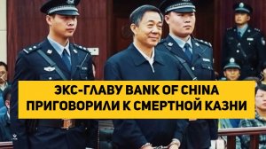 Экс-главу Bank of China приговорили к смертной казни