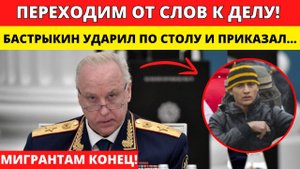 ТЕРПЕНИЕ ЛОПНУЛО! БАСТРЫКИН ПЕРЕХОДИТ К ДЕЛУ! ЧТО В ИТОГЕ БУДЕТ С МИГРАНТАМИ?