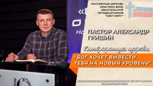 Пастор Александр Гришин | Бог хочет вывести тебя на новый уровень | Конференция