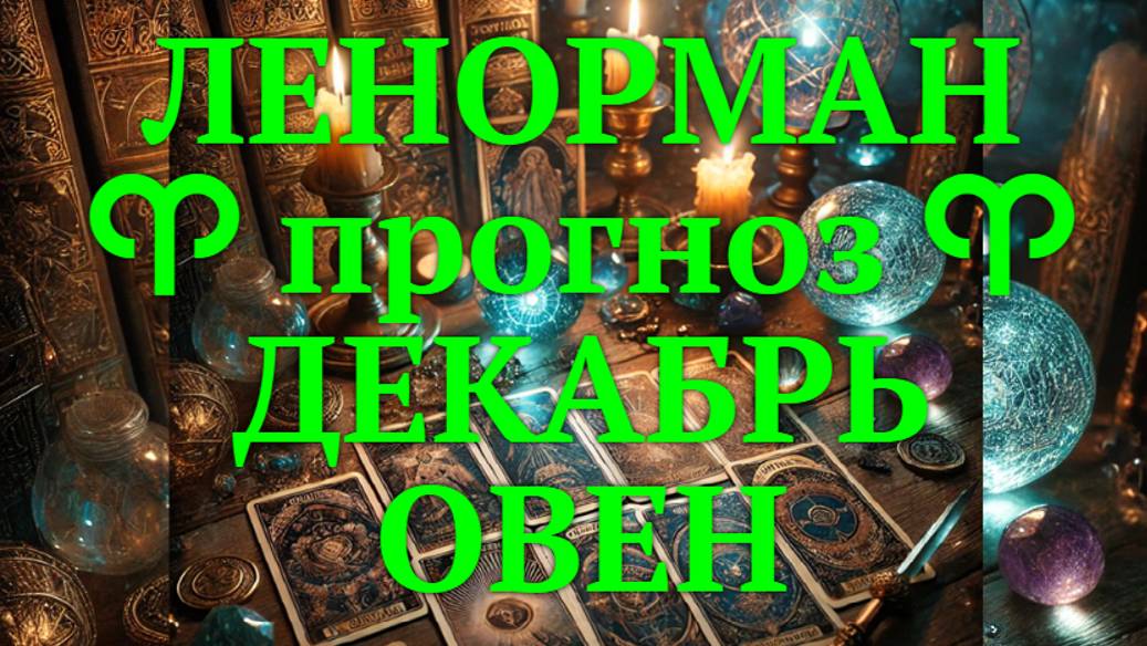 ЛЕНОРМАН-прогноз на ДЕКАБРЬ ♈️ ОВЕН 2024