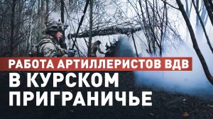 «У противника кончаются силы»: артиллеристы ВДВ выбивают остатки ВСУ из курского приграничья