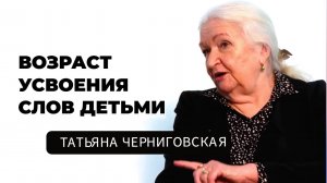 Возраст усвоения слов детьми. Татьяна Черниговская