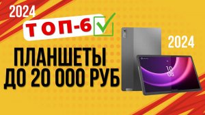 ТОП—6. Лучшие недорогие планшеты до 20 000 руб. 🔥Рейтинг 2024. Какой лучше выбрать по цене-качеству