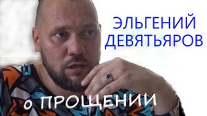 о ПРОЩЕНИИ. ЭЛЬГЕНИЙ ДЕВЯТЬЯРОВ