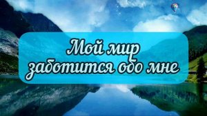 Мой Мир Заботится обо Мне.