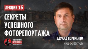 Лекция 16 Эдуард Корниенко – Секреты успешного фоторепортажа