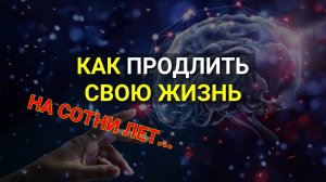 Продление Молодости! Как продлить свою Жизнь? Как Жить сотни лет?