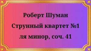 Роберт Шуман Струнный квартет №1 ля минор, соч. 41