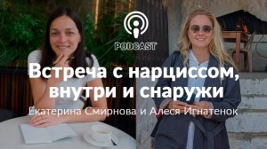 Встреча с нарциссом, внешним и внутренним. Подкаст с Екатериной Смирновой и Алесей Игнатенок.