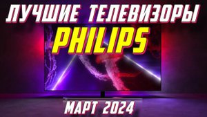 ЛУЧШИЕ ТЕЛЕВИЗОРЫ PHILIPS 2024