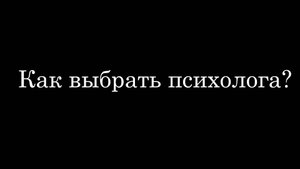 Как выбрать психолога?