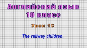 Английский язык 10 класс (Урок№10 - The railway children.)